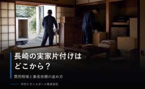 長崎の実家の片付けはどこから始める？費用相場と業者依頼の進め方