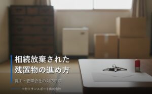 入居者死亡で相続放棄された残置物はどうする？貸主の対応手順